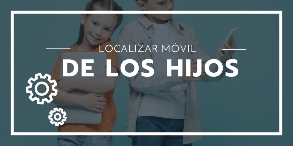 Apps para Localizar el Móvil de los Hijos Gratis